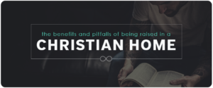 Benefits and Pitfalls of Being Raised in a Christian Home